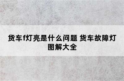 货车f灯亮是什么问题 货车故障灯图解大全